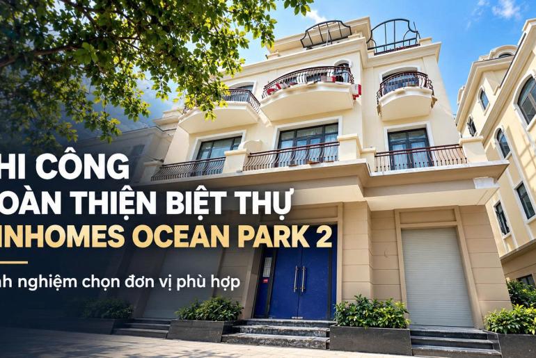Đơn vị thi công hoàn thiện biệt thự Vinhomes Ocean Park 2 uy tín